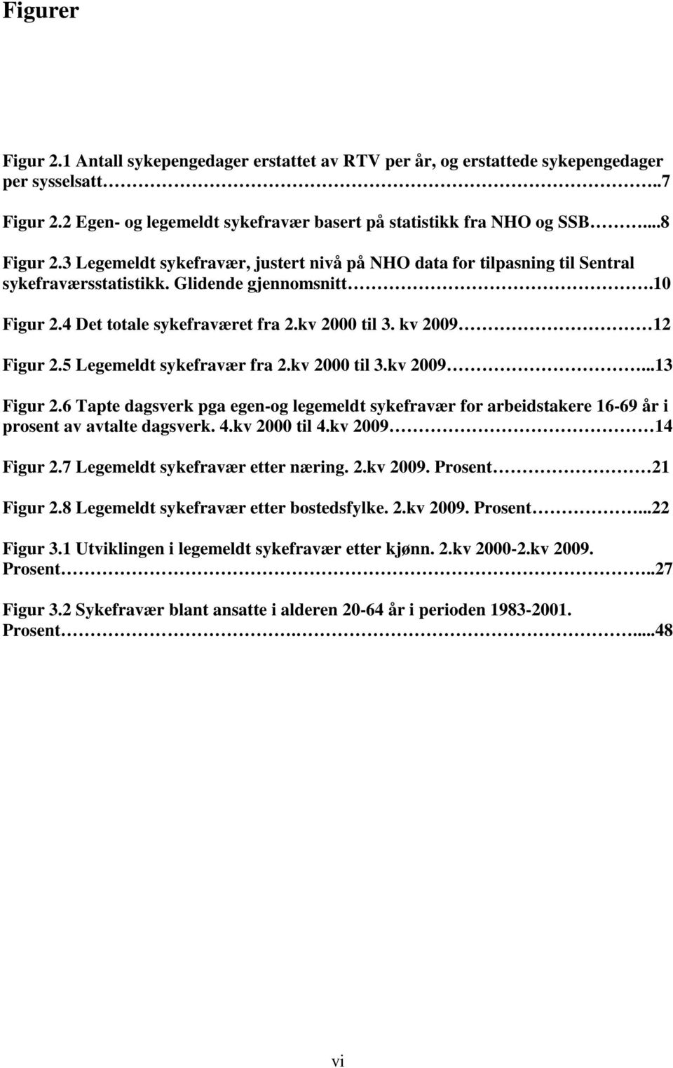 5 Legemeldt sykefravær fra 2.kv 2000 til 3.kv 2009...13 Figur 2.6 Tapte dagsverk pga egen-og legemeldt sykefravær for arbeidstakere 16-69 år i prosent av avtalte dagsverk. 4.kv 2000 til 4.