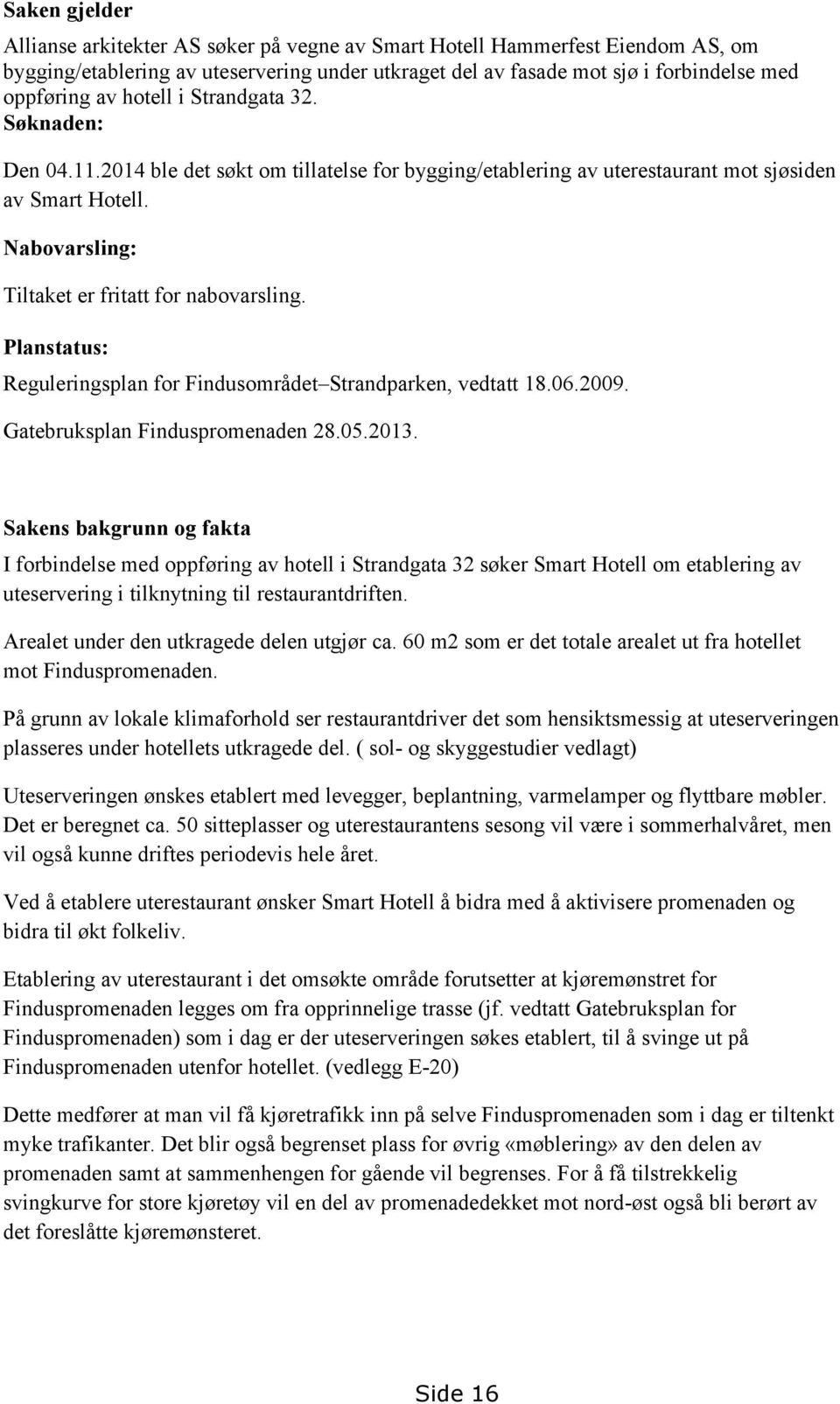 Planstatus: Reguleringsplan for Findusområdet Strandparken, vedtatt 18.06.2009. Gatebruksplan Finduspromenaden 28.05.2013.