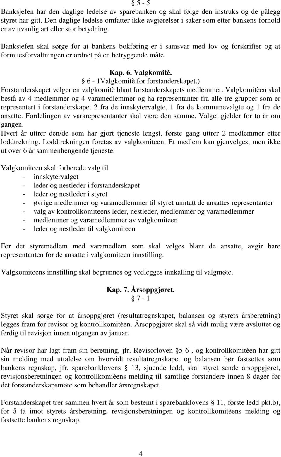 Banksjefen skal sørge for at bankens bokføring er i samsvar med lov og forskrifter og at formuesforvaltningen er ordnet på en betryggende måte. Kap. 6. Valgkomitè. 6-1Valgkomitè for forstanderskapet.