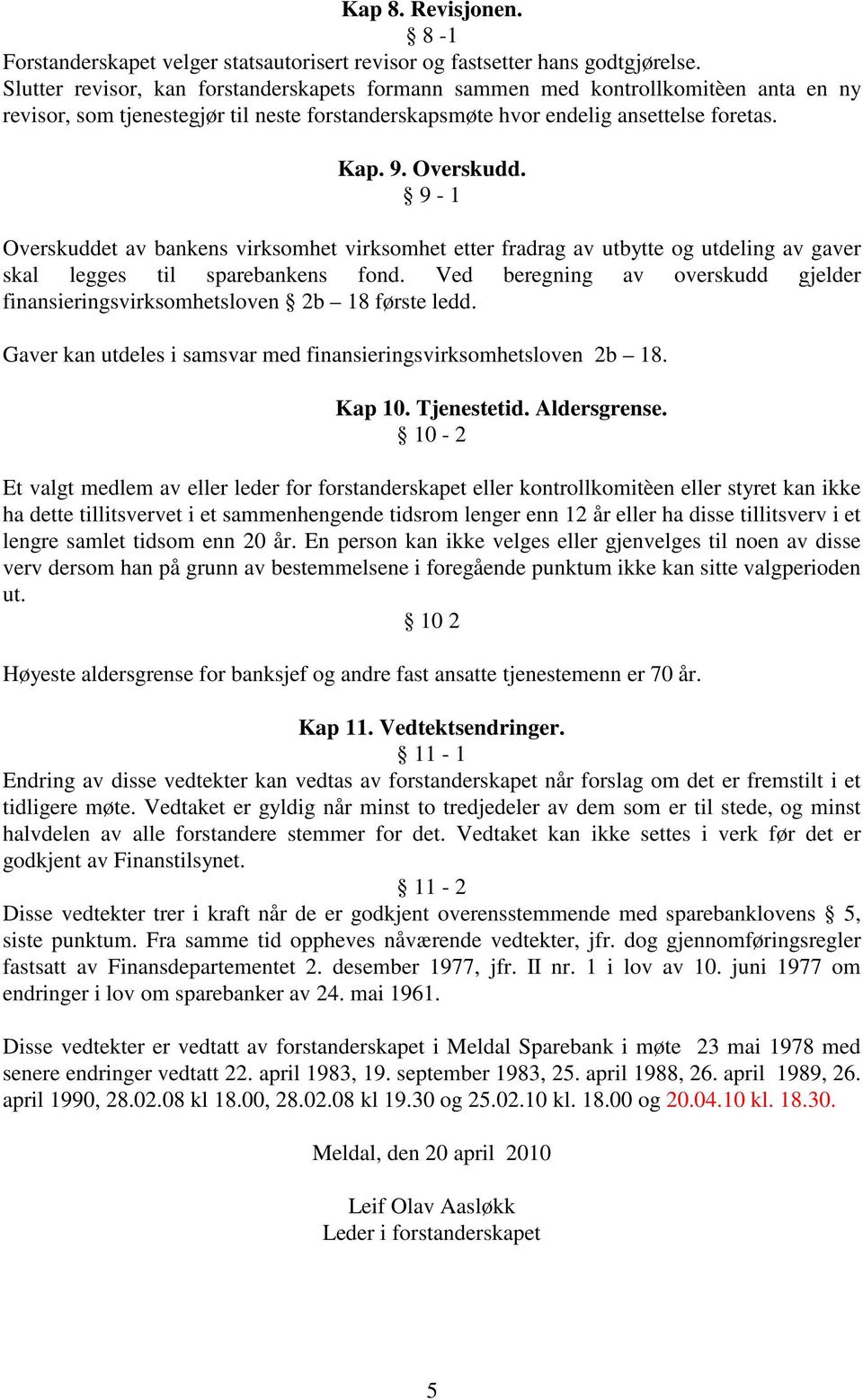 9-1 Overskuddet av bankens virksomhet virksomhet etter fradrag av utbytte og utdeling av gaver skal legges til sparebankens fond.