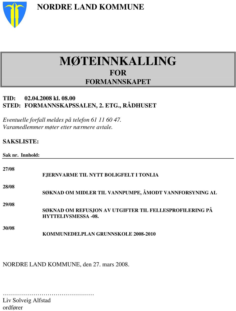 Innhold: 27/08 28/08 29/08 30/08 FJERNVARME TIL NYTT BOLIGFELT I TONLIA SØKNAD OM MIDLER TIL VANNPUMPE, ÅMODT VANNFORSYNING AL SØKNAD