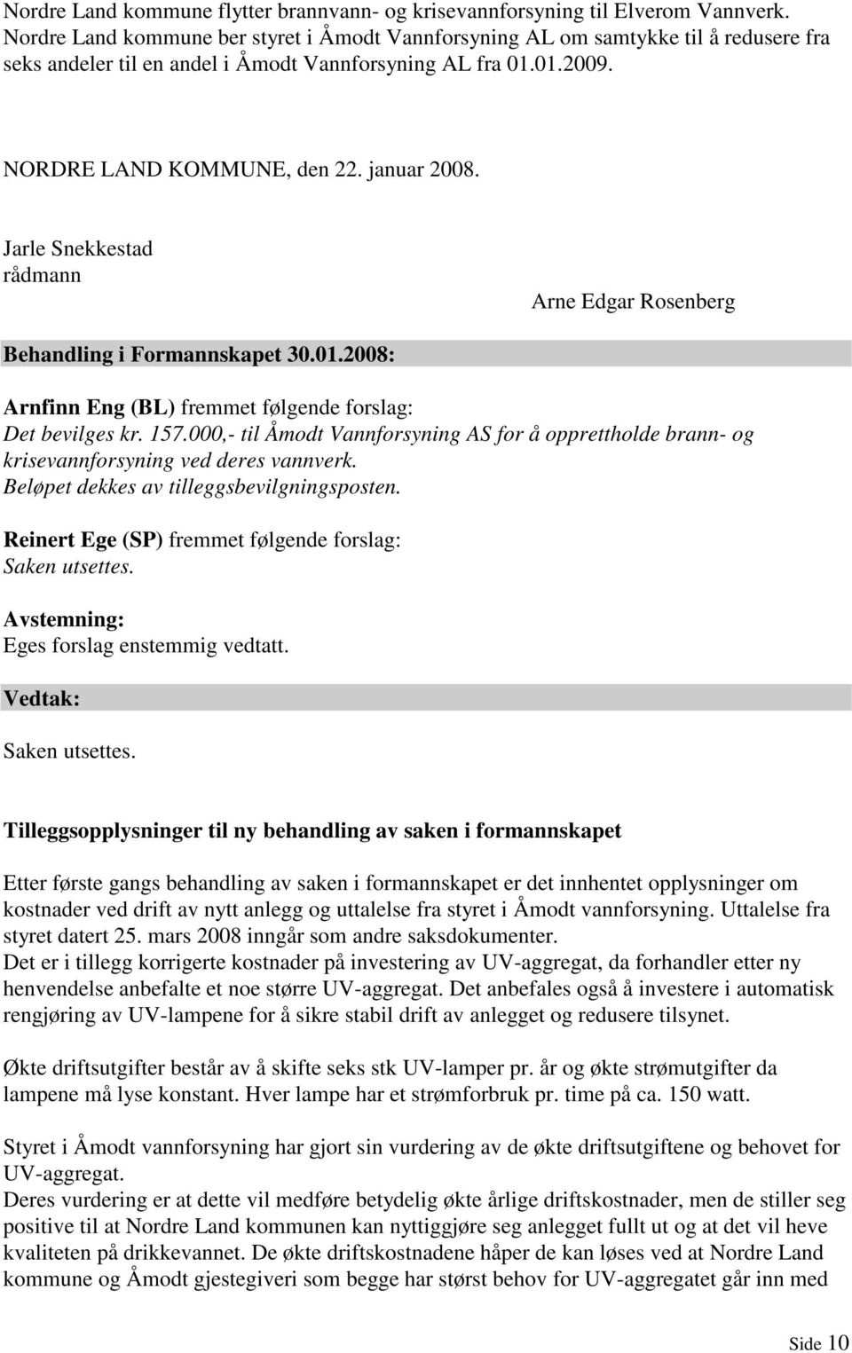 Jarle Snekkestad rådmann Arne Edgar Rosenberg Behandling i Formannskapet 30.01.2008: Arnfinn Eng (BL) fremmet følgende forslag: Det bevilges kr. 157.