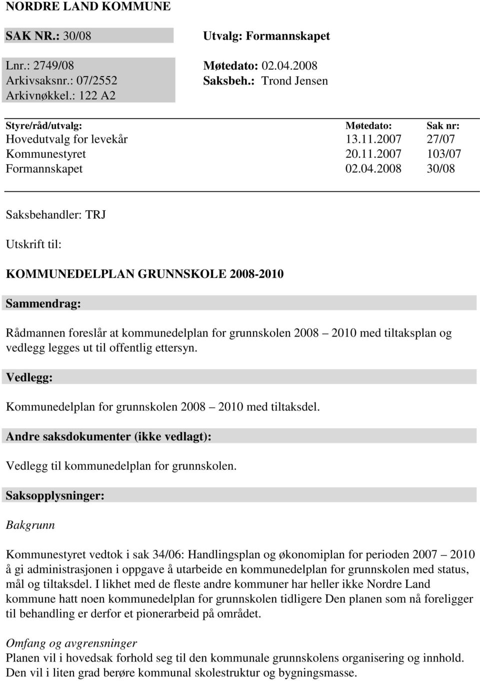 2008 30/08 Saksbehandler: TRJ Utskrift til: KOMMUNEDELPLAN GRUNNSKOLE 2008-2010 Sammendrag: Rådmannen foreslår at kommunedelplan for grunnskolen 2008 2010 med tiltaksplan og vedlegg legges ut til