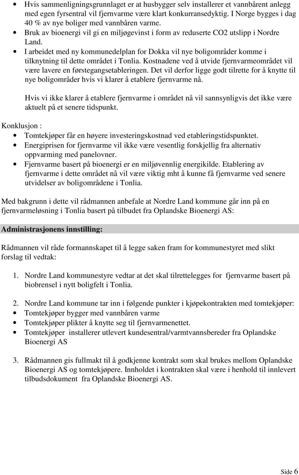 I arbeidet med ny kommunedelplan for Dokka vil nye boligområder komme i tilknytning til dette området i Tonlia. Kostnadene ved å utvide fjernvarmeområdet vil være lavere en førstegangsetableringen.