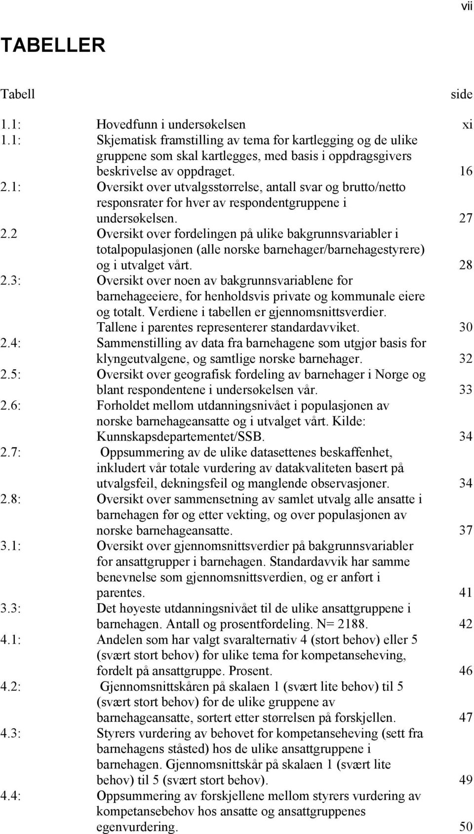 1: Oversikt over utvalgsstørrelse, antall svar og brutto/netto responsrater for hver av respondentgruppene i undersøkelsen. 27 2.