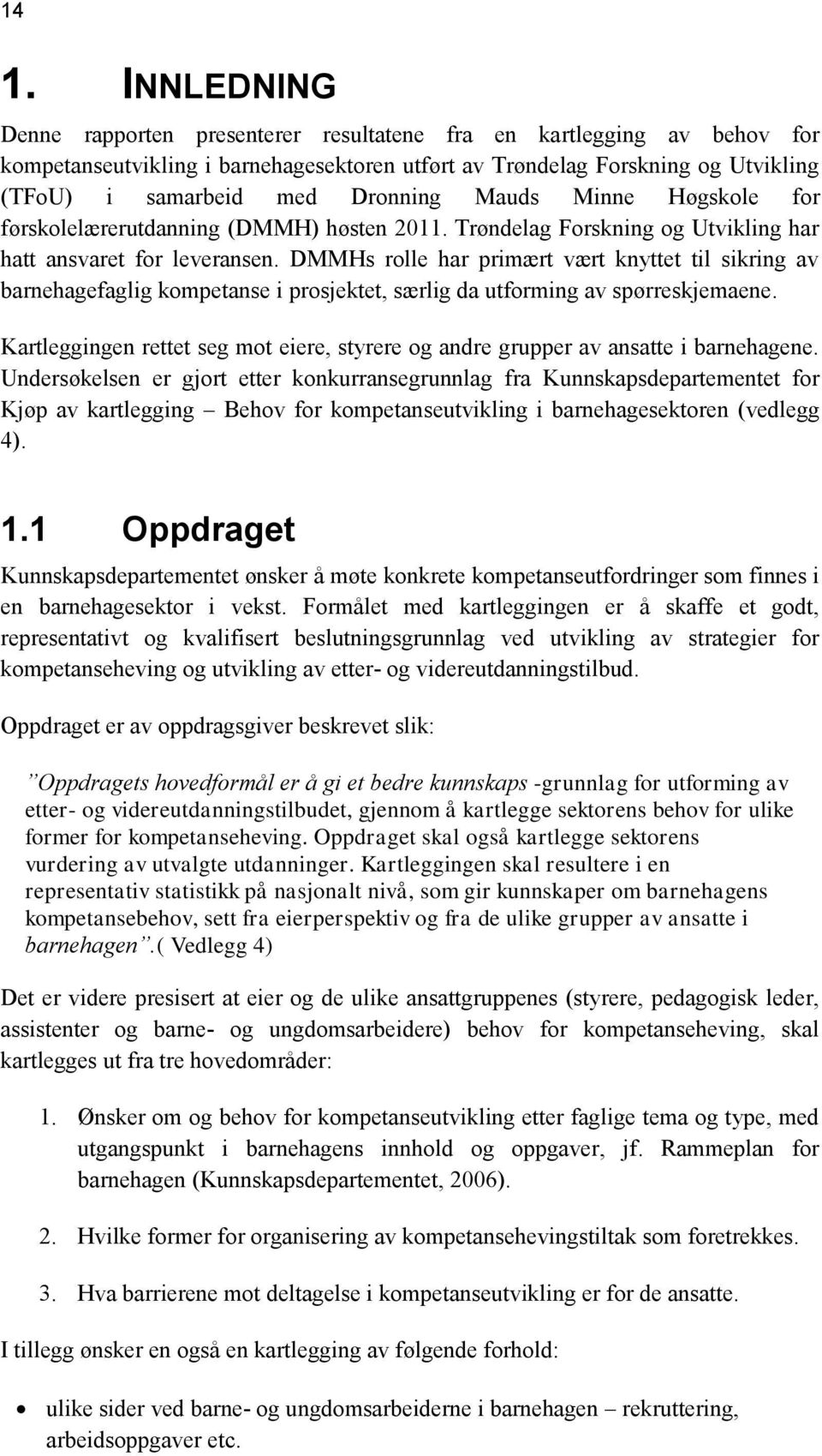 DMMHs rolle har primært vært knyttet til sikring av barnehagefaglig kompetanse i prosjektet, særlig da utforming av spørreskjemaene.