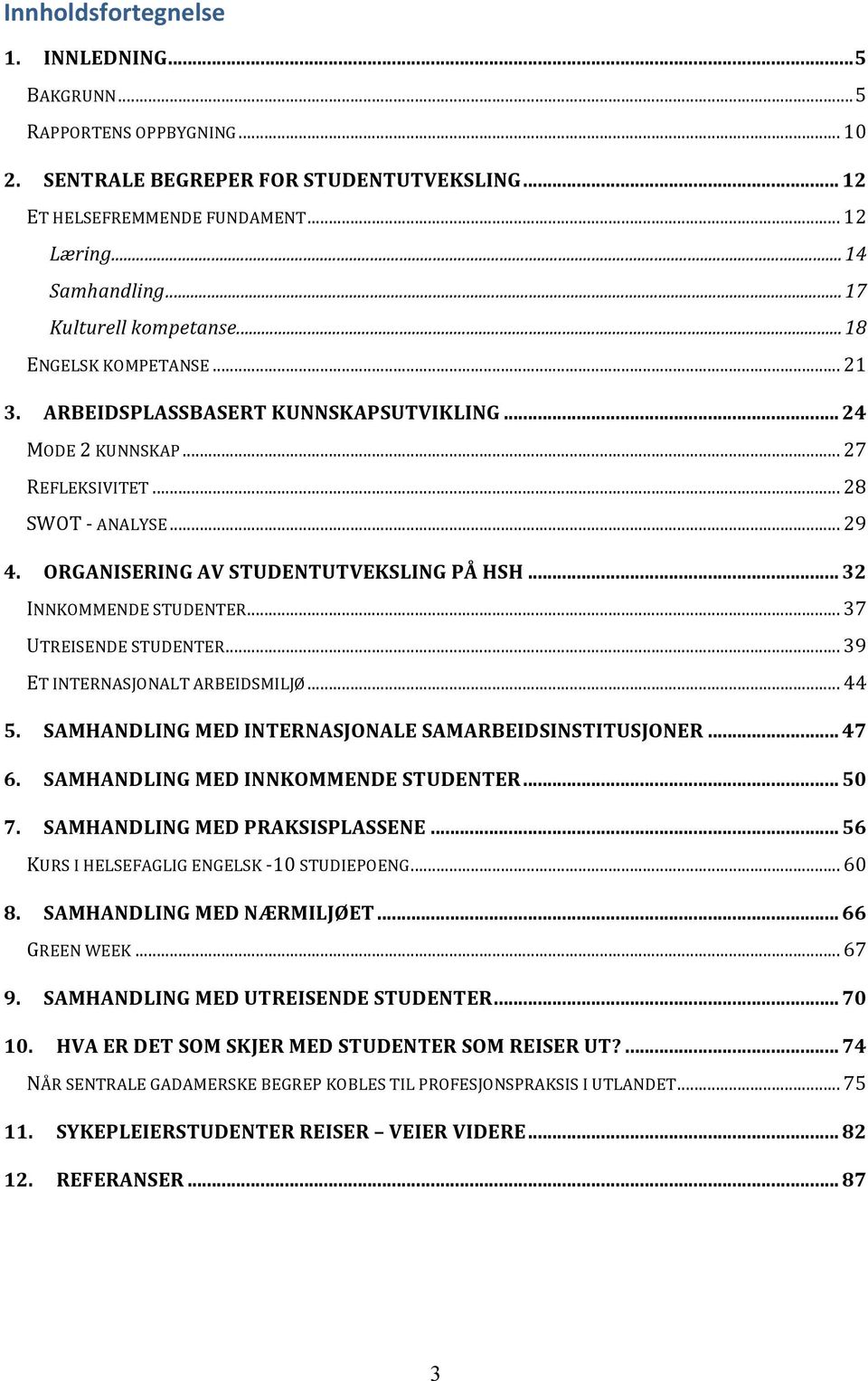 ORGANISERING AV STUDENTUTVEKSLING PÅ HSH... 32 INNKOMMENDE STUDENTER... 37 UTREISENDE STUDENTER... 39 ET INTERNASJONALT ARBEIDSMILJØ... 44 5. SAMHANDLING MED INTERNASJONALE SAMARBEIDSINSTITUSJONER.