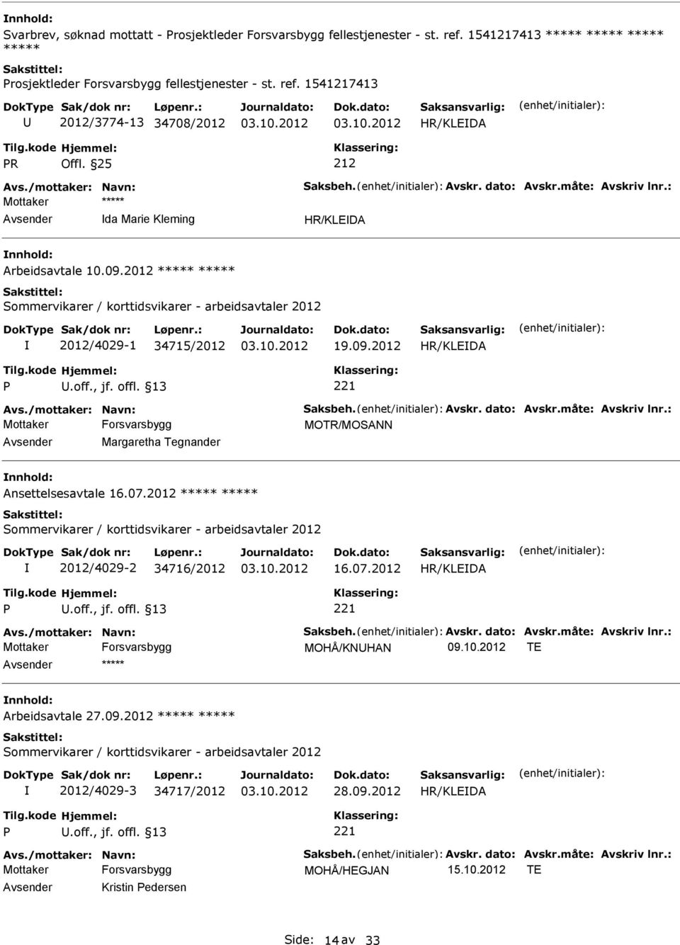 2012 ***** ***** Sommervikarer / korttidsvikarer - arbeidsavtaler 2012 2012/4029-1 34715/2012 19.09.2012 P.off., jf. offl. 13 221 Avs./mottaker: Navn: Saksbeh. Avskr. dato: Avskr.måte: Avskriv lnr.