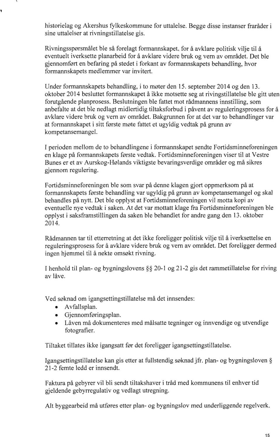 Det ble gjennomført en befaring på stedet i forkant av formannskapets behandling, hvor formannskapets medlemmer var invitert. Under formannskapets behandling, i to møter den 15.