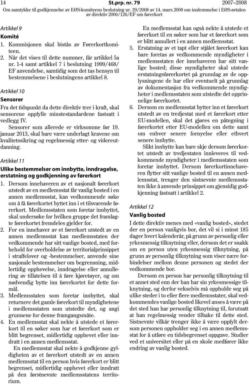 Artikkel 10 Sensorer Fra det tidspunkt da dette direktiv trer i kraft, skal sensorene oppfylle minstestandardene fastsatt i vedlegg IV. Sensorer som allerede er virksomme før 19.