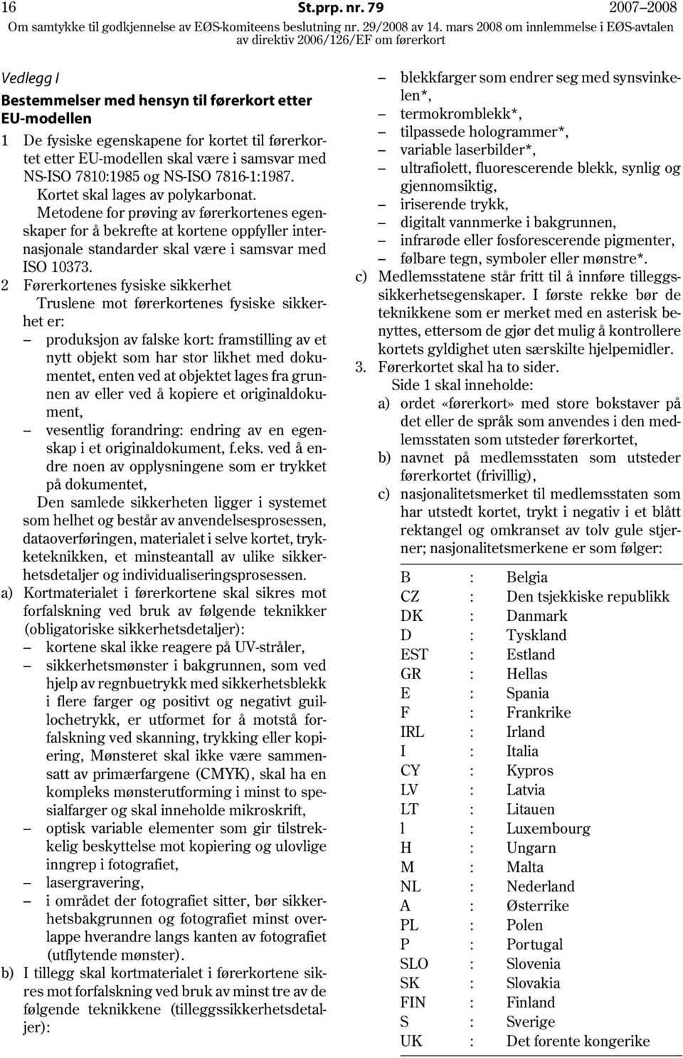 7816-1:1987. Kortet skal lages av polykarbonat. Metodene for prøving av førerkortenes egenskaper for å bekrefte at kortene oppfyller internasjonale standarder skal være i samsvar med ISO 10373.