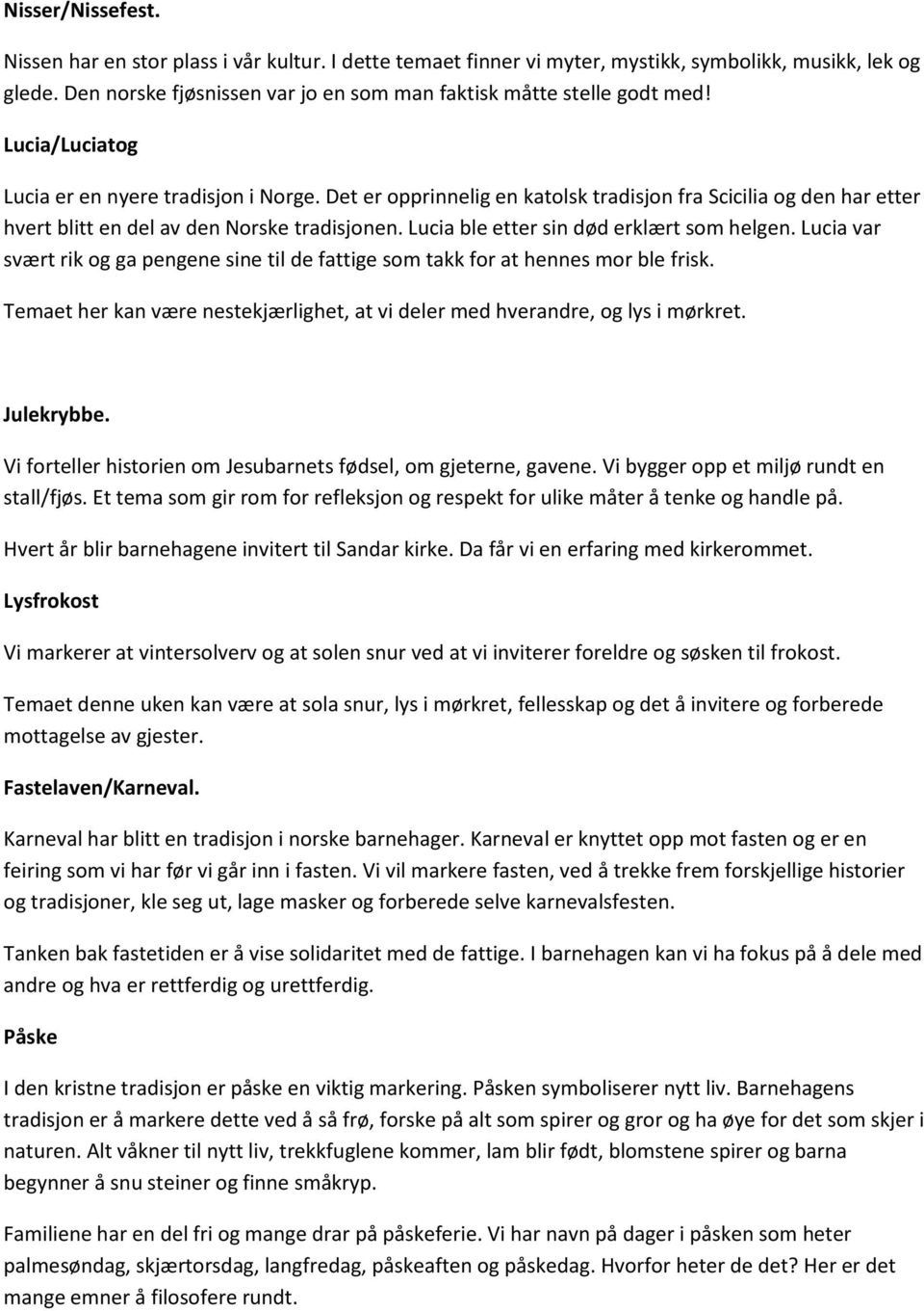 Det er opprinnelig en katolsk tradisjon fra Scicilia og den har etter hvert blitt en del av den Norske tradisjonen. Lucia ble etter sin død erklært som helgen.