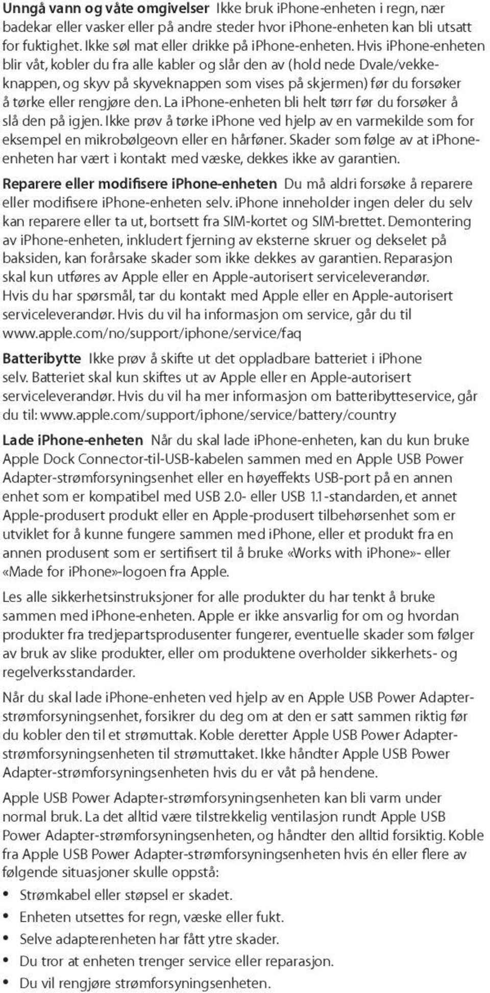 Hvis iphone-enheten blir våt, kobler du fra alle kabler og slår den av (hold nede Dvale/vekkeknappen, og skyv på skyveknappen som vises på skjermen) før du forsøker å tørke eller rengjøre den.