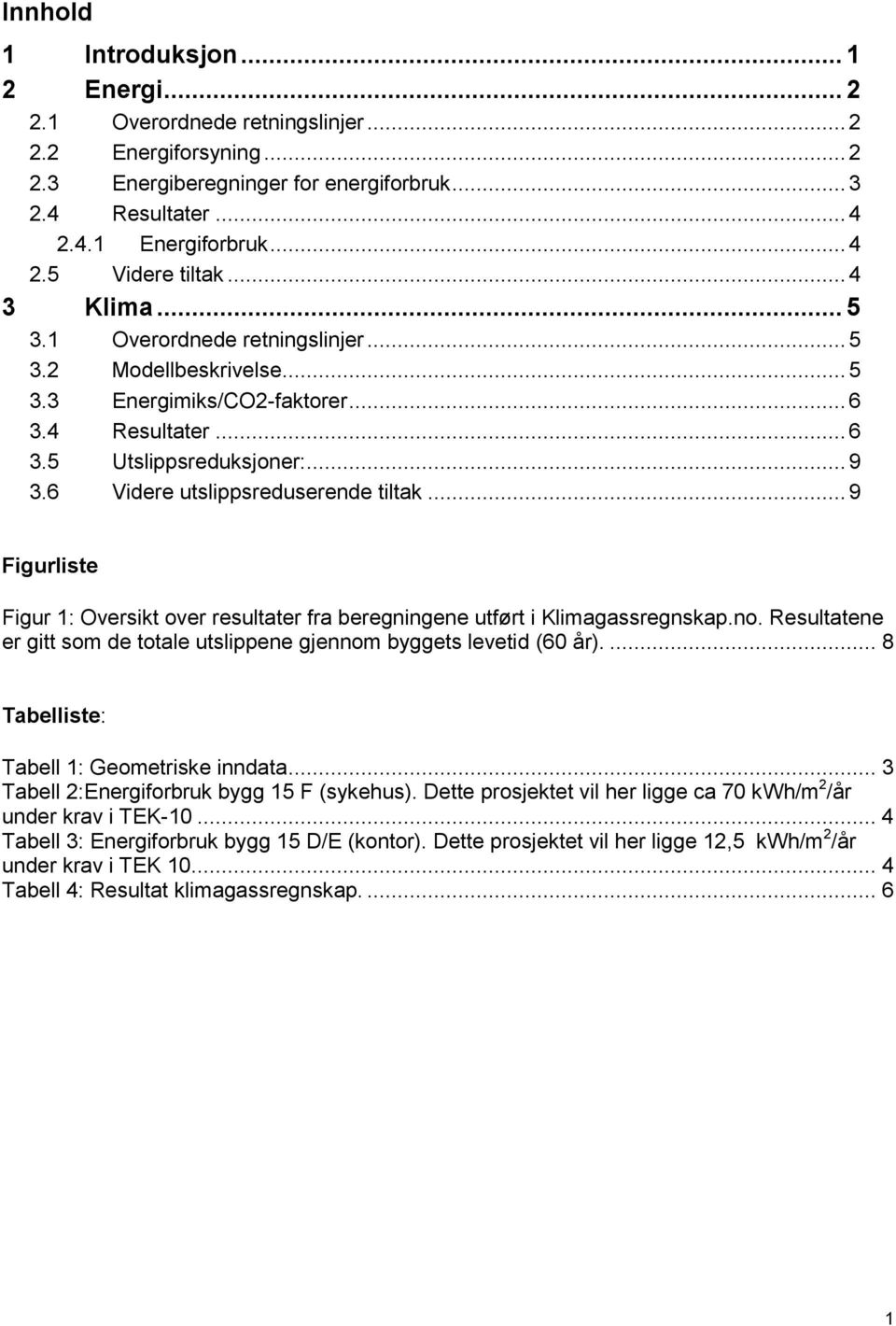 .. 9 Figurliste Figur 1: Oversikt ver resultater fra beregningene utført i Klimagassregnskap.n. Resultatene er gitt sm de ttale utslippene gjennm byggets levetid (60 år).