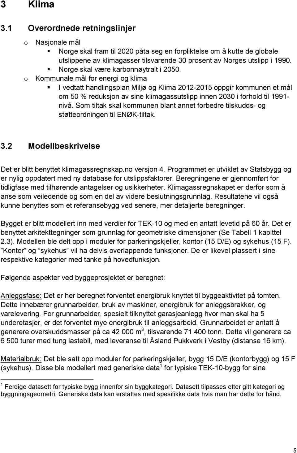 Kmmunale mål fr energi g klima I vedtatt handlingsplan Miljø g Klima 2012-2015 ppgir kmmunen et mål m 50 % reduksjn av sine klimagassutslipp innen 2030 i frhld til 1991- nivå.