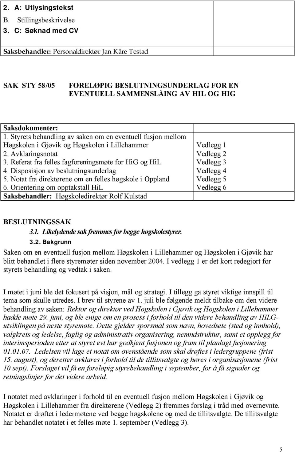 Styrets behandling av saken om en eventuell fusjon mellom Høgskolen i Gjøvik og Høgskolen i Lillehammer 2. Avklaringsnotat 3. Referat fra felles fagforeningsmøte for HiG og HiL 4.