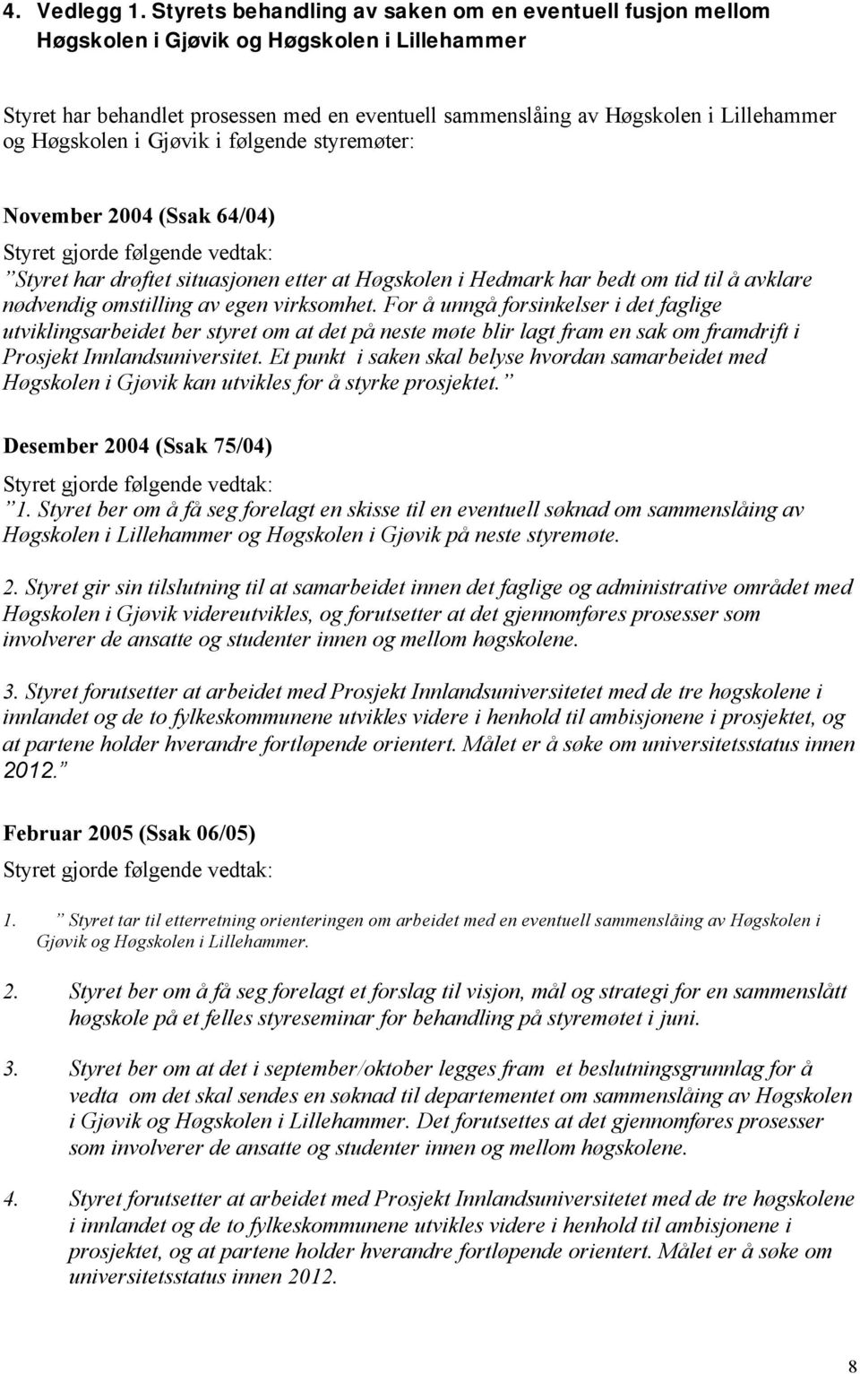 Høgskolen i Gjøvik i følgende styremøter: November 2004 (Ssak 64/04) Styret gjorde følgende vedtak: Styret har drøftet situasjonen etter at Høgskolen i Hedmark har bedt om tid til å avklare nødvendig