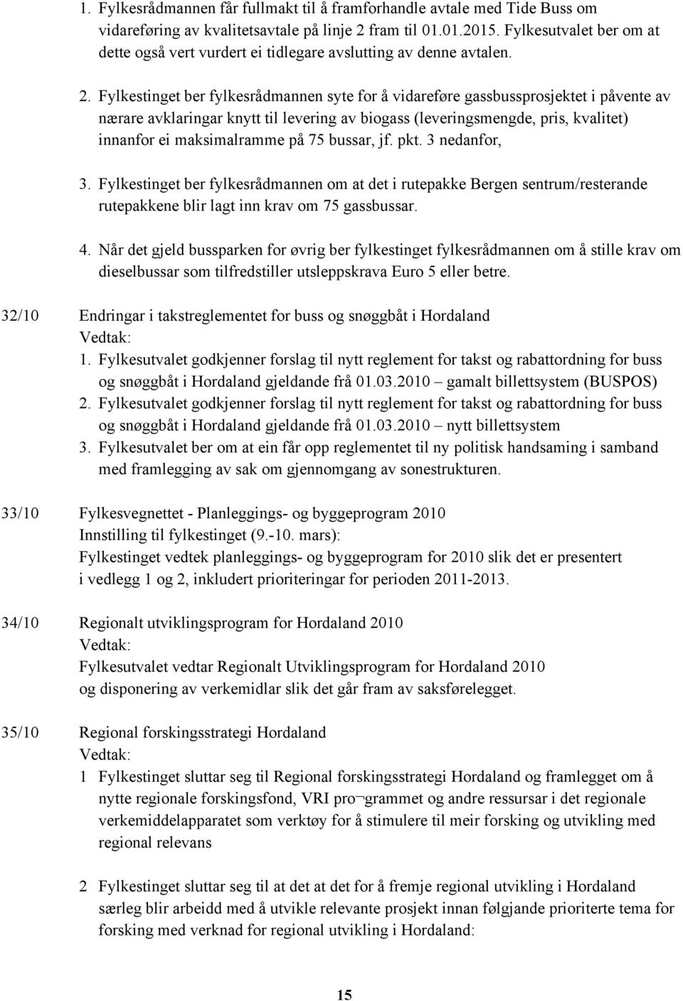 Fylkestinget ber fylkesrådmannen syte for å vidareføre gassbussprosjektet i påvente av nærare avklaringar knytt til levering av biogass (leveringsmengde, pris, kvalitet) innanfor ei maksimalramme på