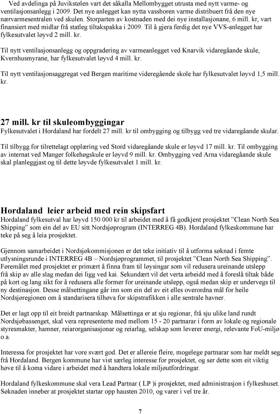 kr, vart finansiert med midlar frå statleg tiltakspakka i 2009. Til å gjera ferdig det nye VVS-anlegget har fylkesutvalet løyvd 2 mill. kr.