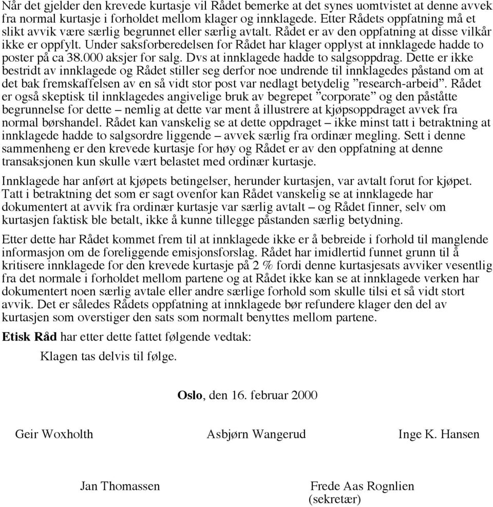 Under saksforberedelsen for Rådet har klager opplyst at innklagede hadde to poster på ca 38.000 aksjer for salg. Dvs at innklagede hadde to salgsoppdrag.