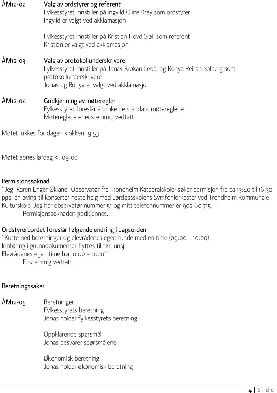 akklamasjon Godkjenning av møteregler Fylkesstyret foreslår å bruke de standard møtereglene Møtereglene er enstemmig vedtatt Møtet lukkes for dagen klokken 19:53 Møtet åpnes lørdag kl.