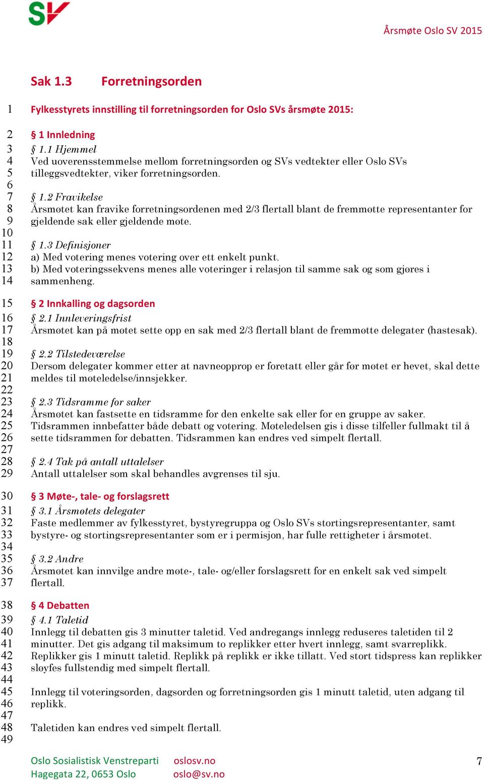 forretningsorden for Oslo SVs årsmøte 2015: 1 Innledning 1.1 Hjemmel Ved uoverensstemmelse mellom forretningsorden og SVs vedtekter eller Oslo SVs tilleggsvedtekter, viker forretningsorden. 1.2 Fravikelse Årsmøtet kan fravike forretningsordenen med 2/3 flertall blant de fremmøtte representanter for gjeldende sak eller gjeldende møte.
