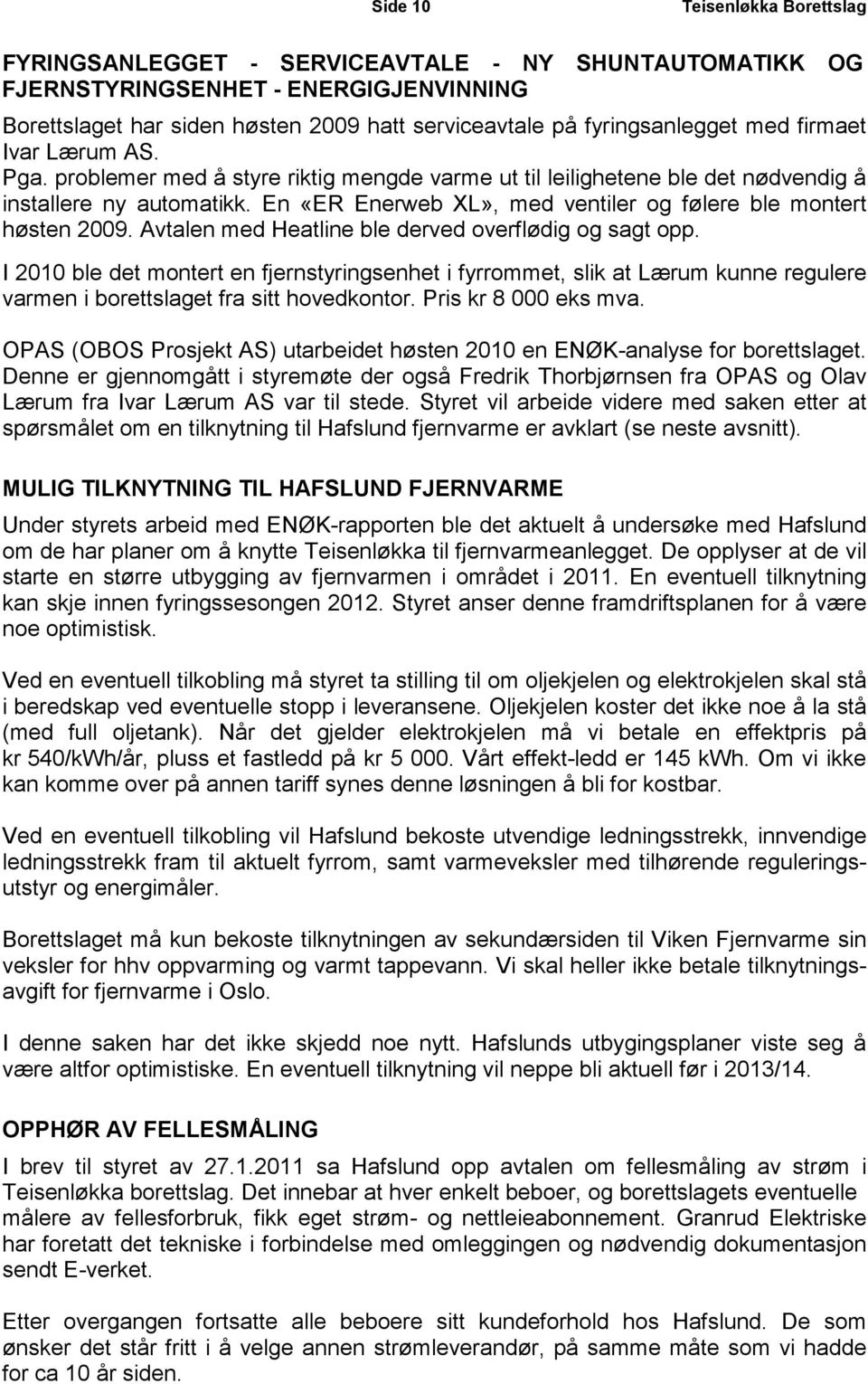 Avtalen med Heatline ble derved overflødig og sagt opp. I 2010 ble det montert en fjernstyringsenhet i fyrrommet, slik at Lærum kunne regulere varmen i borettslaget fra sitt hovedkontor.