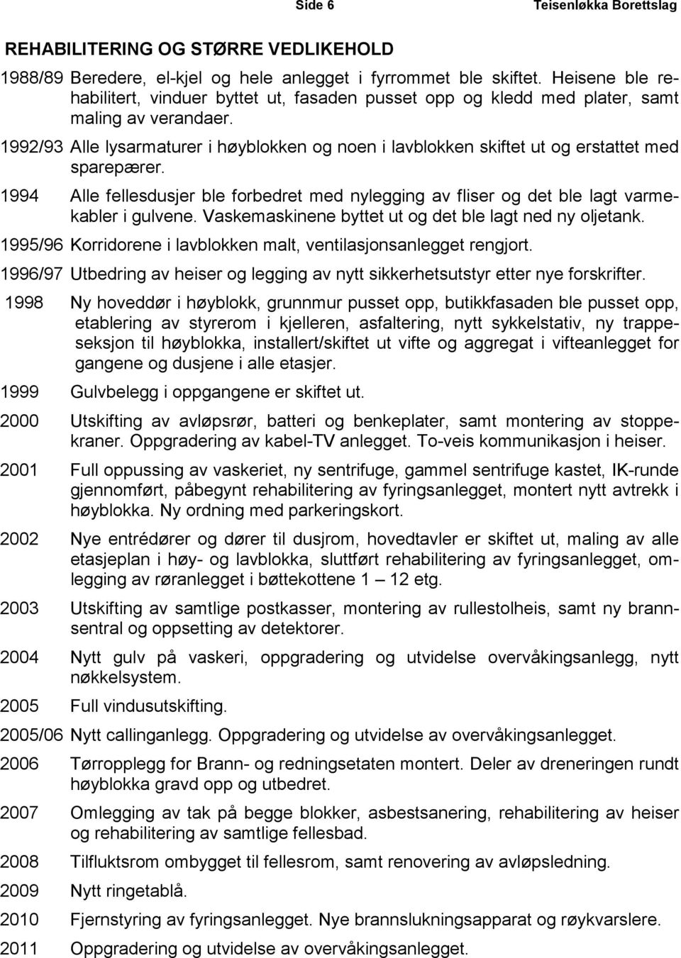 1992/93 Alle lysarmaturer i høyblokken og noen i lavblokken skiftet ut og erstattet med sparepærer. 1994 Alle fellesdusjer ble forbedret med nylegging av fliser og det ble lagt varmekabler i gulvene.