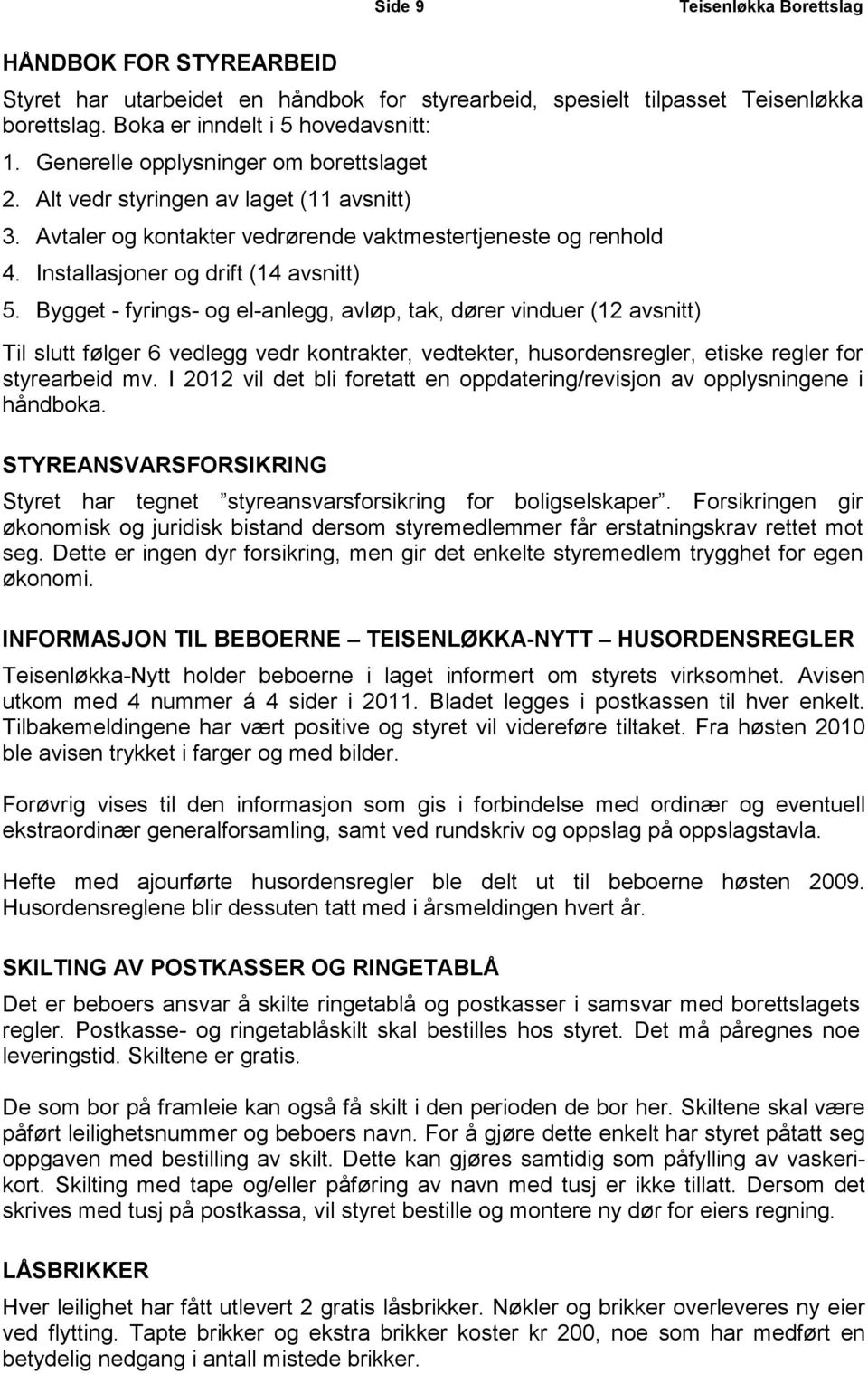 Bygget - fyrings- og el-anlegg, avløp, tak, dører vinduer (12 avsnitt) Til slutt følger 6 vedlegg vedr kontrakter, vedtekter, husordensregler, etiske regler for styrearbeid mv.