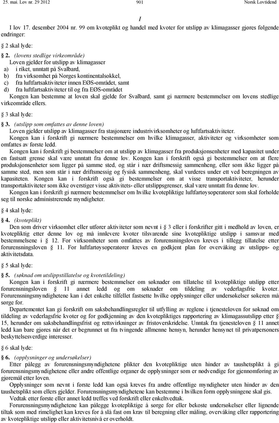 samt d) fra luftfartsaktiviteter til og fra EØS-området Kongen kan bestemme at loven skal gjelde for Svalbard, samt gi nærmere bestemmelser om lovens stedlige virkeområde ellers. 3 skal lyde: 3.