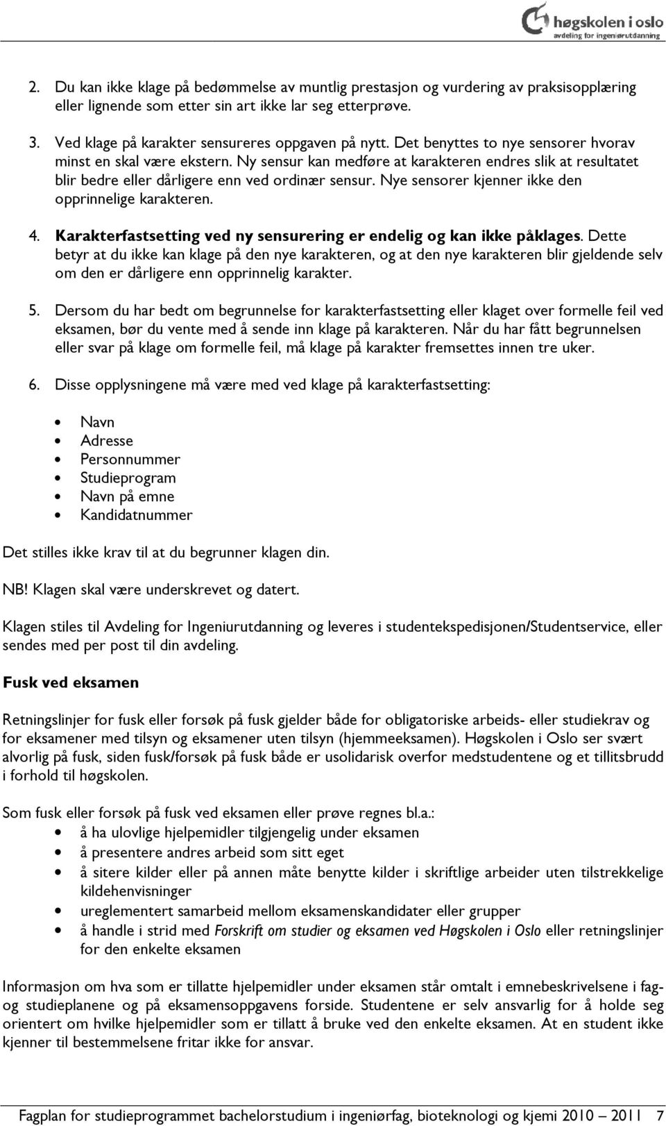 Ny sensur kan medføre at karakteren endres slik at resultatet blir bedre eller dårligere enn ved ordinær sensur. Nye sensorer kjenner ikke den opprinnelige karakteren. 4.