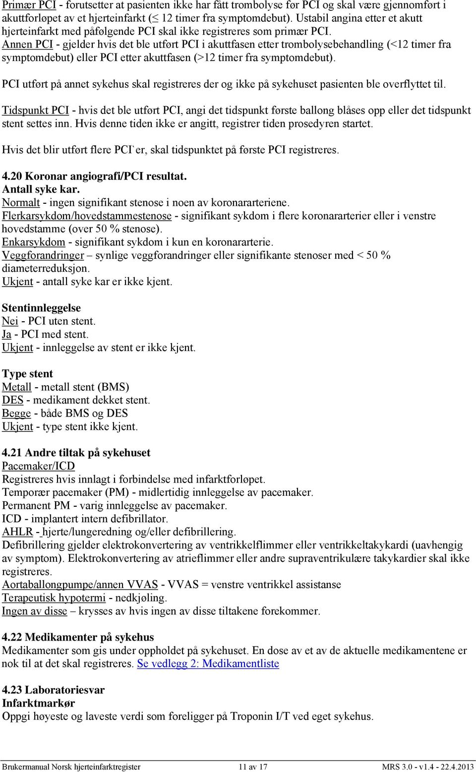 akuttfasen (>12 timer fra symptomdebut) PCI utført på annet sykehus skal registreres der og ikke på sykehuset pasienten ble overflyttet til Tidspunkt PCI - hvis det ble utført PCI, angi det tidspunkt