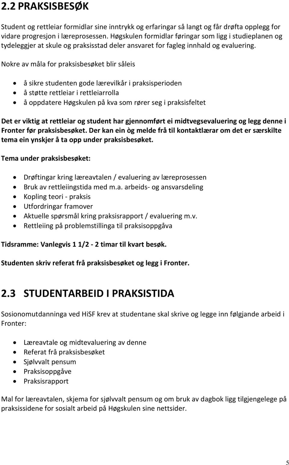 Nokre av måla for praksisbesøket blir såleis å sikre studenten gode lærevilkår i praksisperioden å støtte rettleiar i rettleiarrolla å oppdatere Høgskulen på kva som rører seg i praksisfeltet Det er