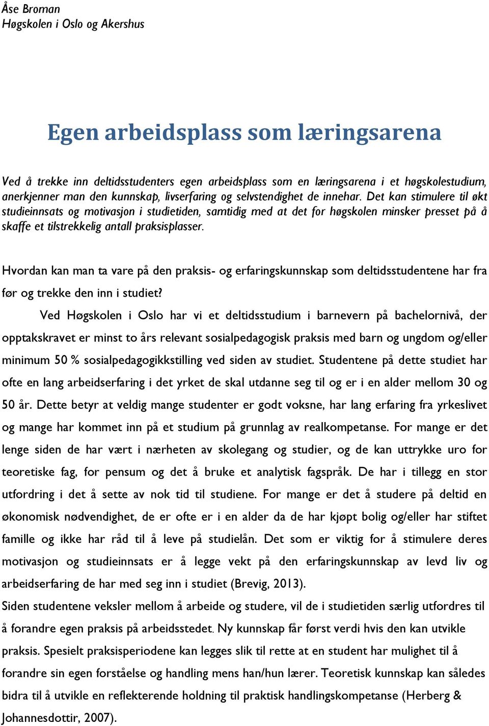 Det kan stimulere til økt studieinnsats og motivasjon i studietiden, samtidig med at det for høgskolen minsker presset på å skaffe et tilstrekkelig antall praksisplasser.