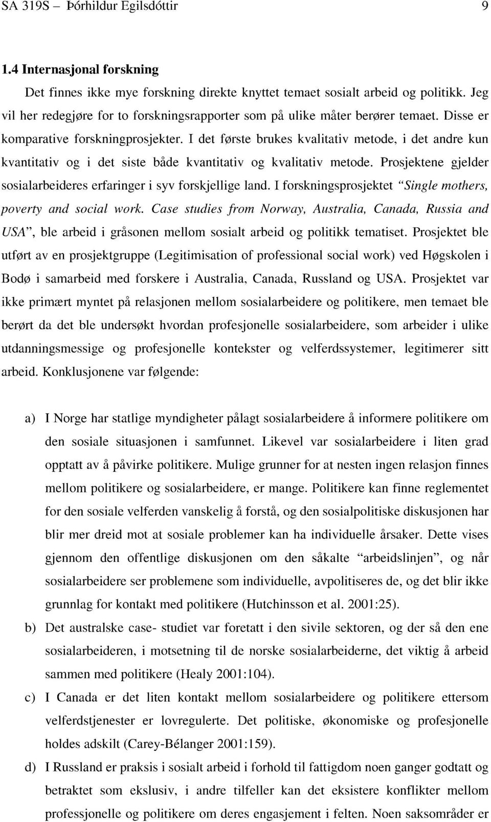 I det første brukes kvalitativ metode, i det andre kun kvantitativ og i det siste både kvantitativ og kvalitativ metode. Prosjektene gjelder sosialarbeideres erfaringer i syv forskjellige land.