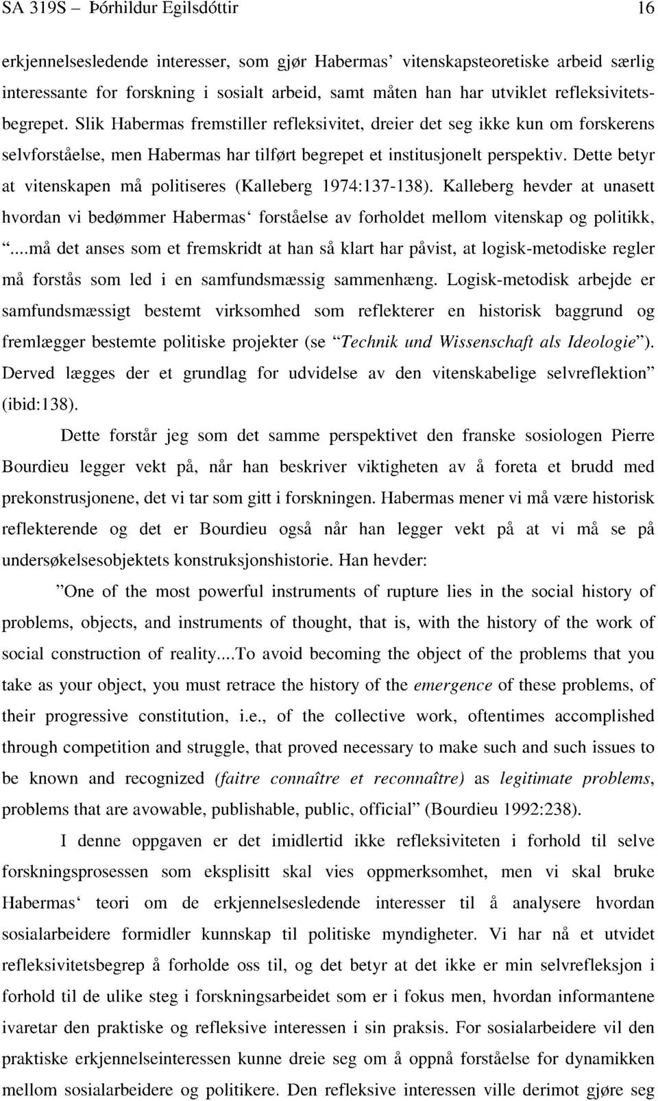 Dette betyr at vitenskapen må politiseres (Kalleberg 1974:137-138). Kalleberg hevder at unasett hvordan vi bedømmer Habermas' forståelse av forholdet mellom vitenskap og politikk, ".