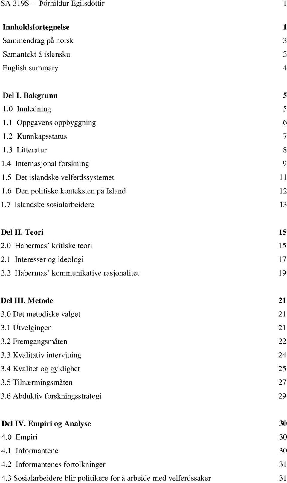 0 Habermas' kritiske teori 2.1 Interesser og ideologi 2.2 Habermas' kommunikative rasjonalitet 15 15 17 19 Del Ill. Metode 3.0 Det metodiske valget 3.1 Utvelgingen 3.2 Fremgangsmåten 3.