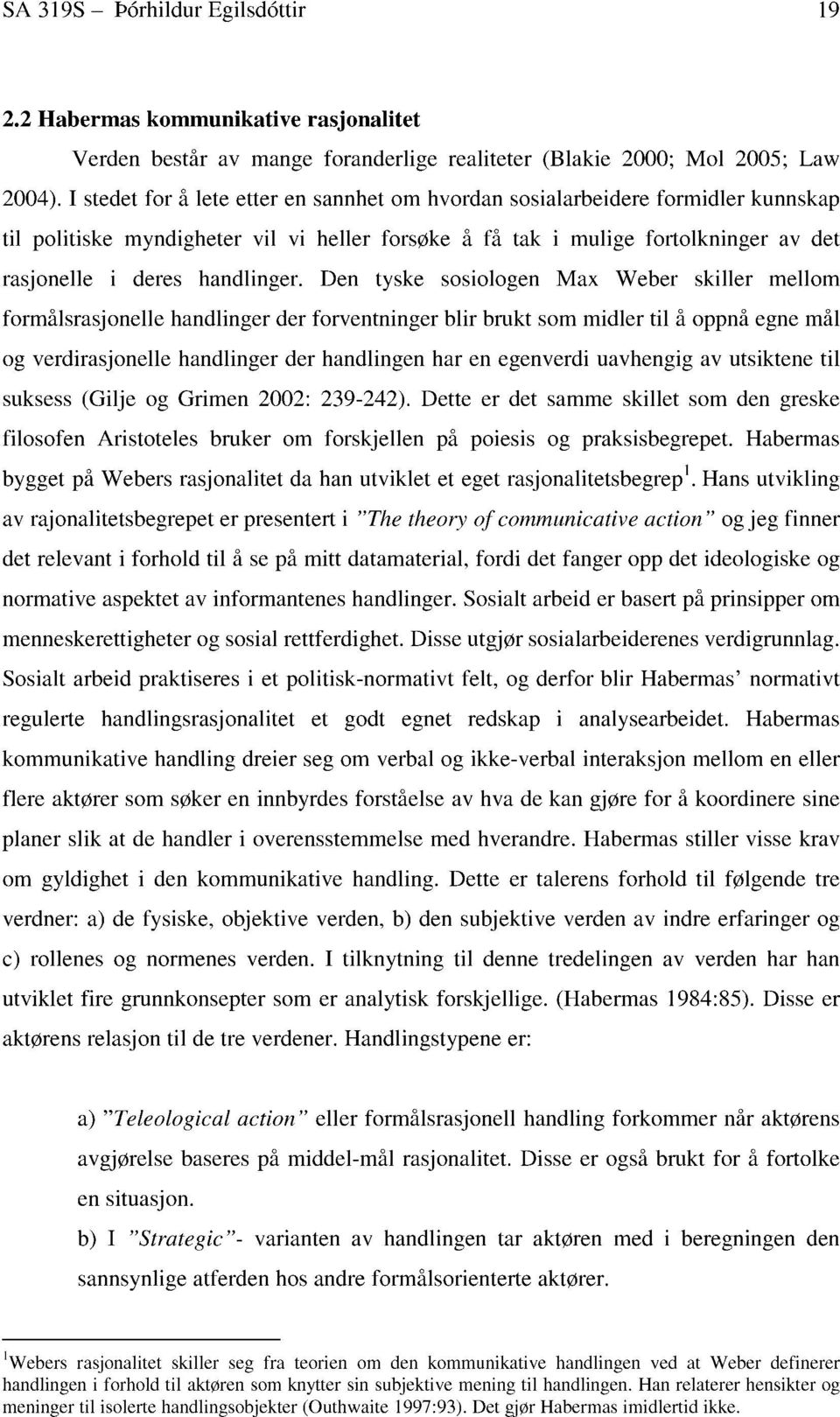 Den tyske sosiologen Max Weber skiller mellom formålsrasjonelle handlinger der forventninger blir brukt som midler til å oppnå egne mål og verdirasjonelle handlinger der handlingen har en egenverdi