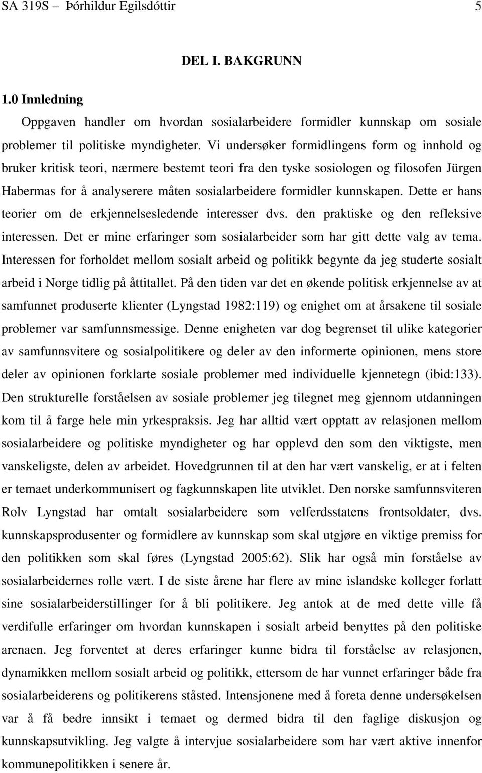 kunnskapen. Dette er hans teorier om de erkjennelsesledende interesser dvs. den praktiske og den refleksive interessen. Det er mine erfaringer som sosialarbeider som har gitt dette valg av tema.