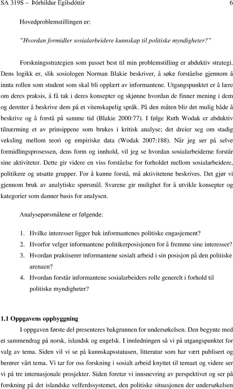 Dens logikk er, slik sosiologen Norman Blakie beskriver, å søke forståelse gjennom å innta rollen som student som skal bli opplært av informantene.