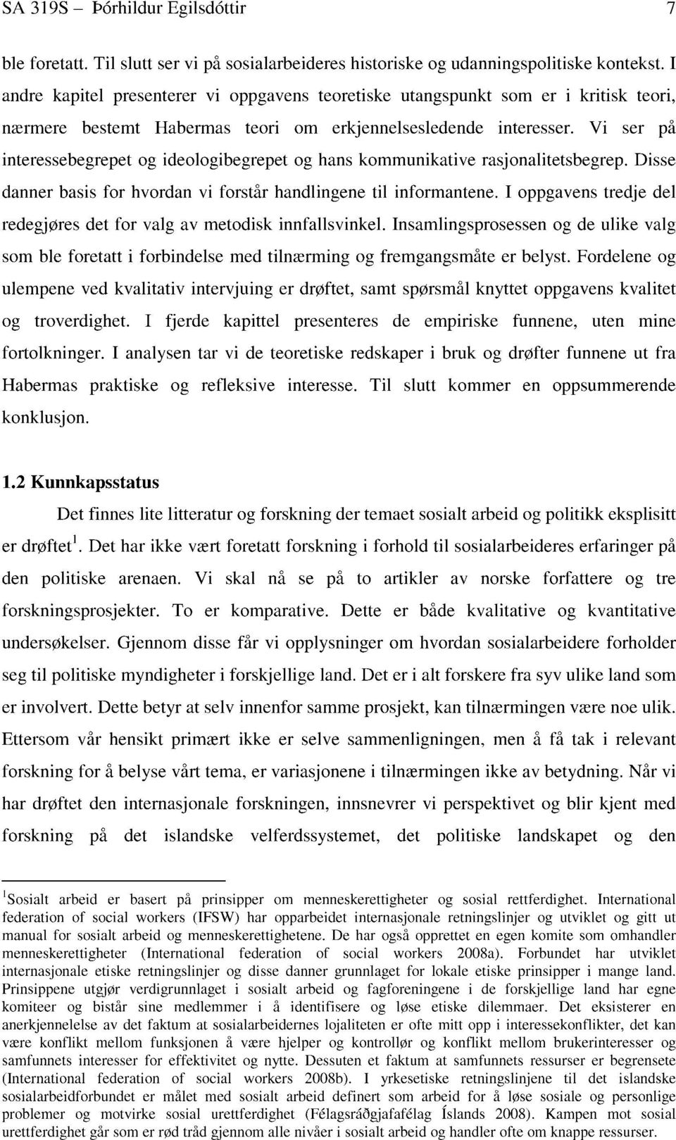 Vi ser på interessebegrepet og ideologibegrepet og hans kommunikative rasjonalitetsbegrep. Disse danner basis for hvordan vi forstår handlingene til informantene.