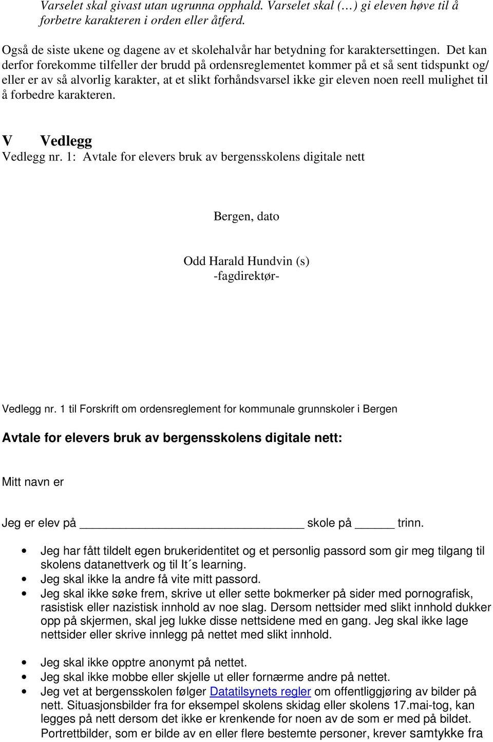 Det kan derfor forekomme tilfeller der brudd på ordensreglementet kommer på et så sent tidspunkt og/ eller er av så alvorlig karakter, at et slikt forhåndsvarsel ikke gir eleven noen reell mulighet