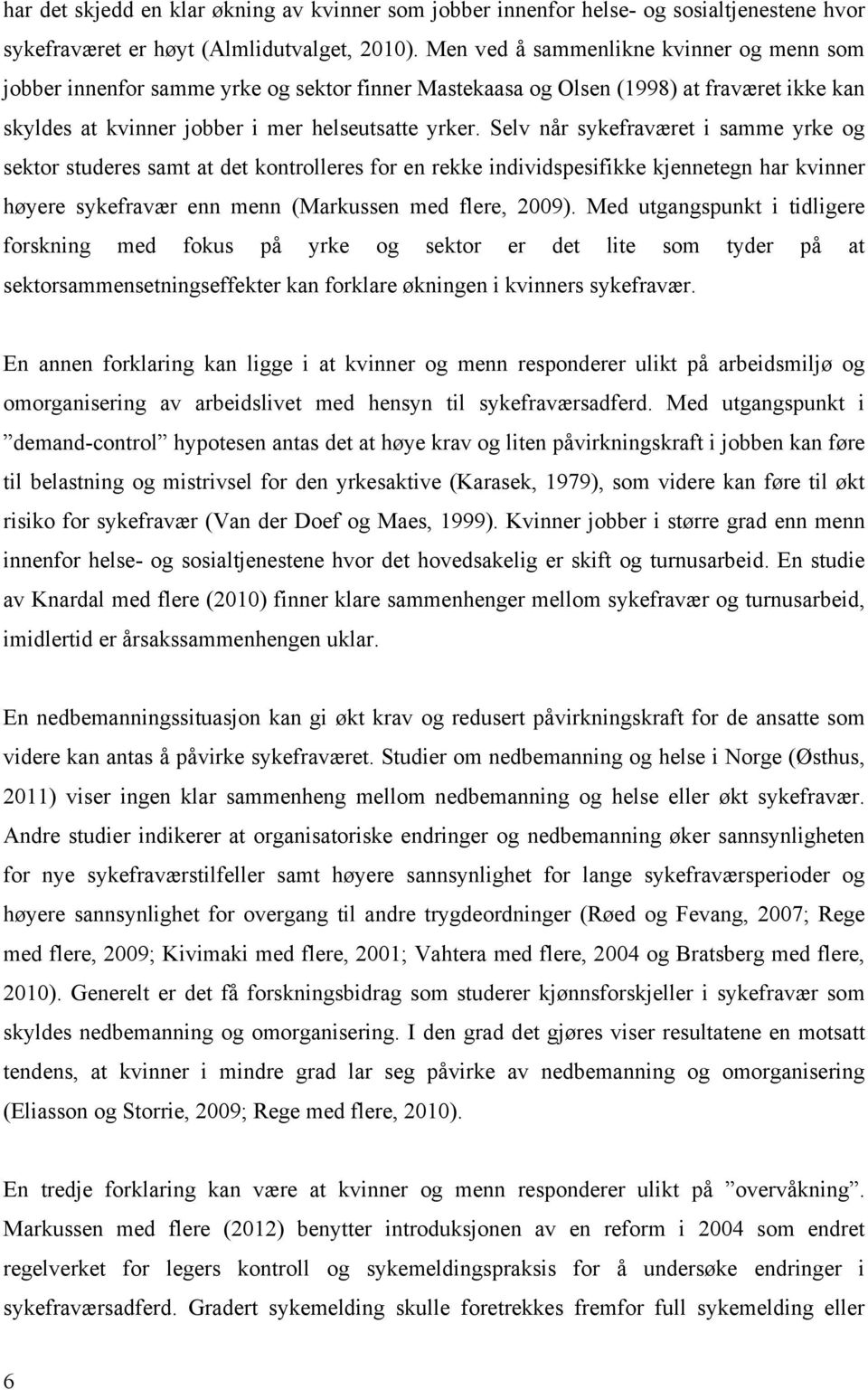 Selv når sykefraværet i samme yrke og sektor studeres samt at det kontrolleres for en rekke individspesifikke kjennetegn har kvinner høyere sykefravær enn menn (Markussen med flere, 2009).