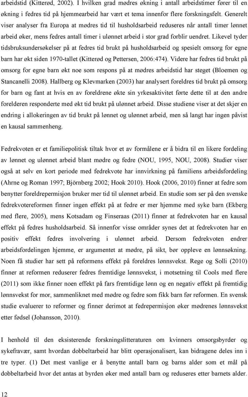 Likevel tyder tidsbruksundersøkelser på at fedres tid brukt på husholdsarbeid og spesielt omsorg for egne barn har økt siden 1970-tallet (Kitterød og Pettersen, 2006:474).