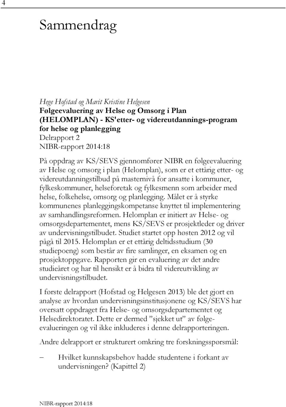 helseforetak og fylkesmenn som arbeider med helse, folkehelse, omsorg og planlegging. Målet er å styrke kommunenes planleggingskompetanse knyttet til implementering av samhandlingsreformen.