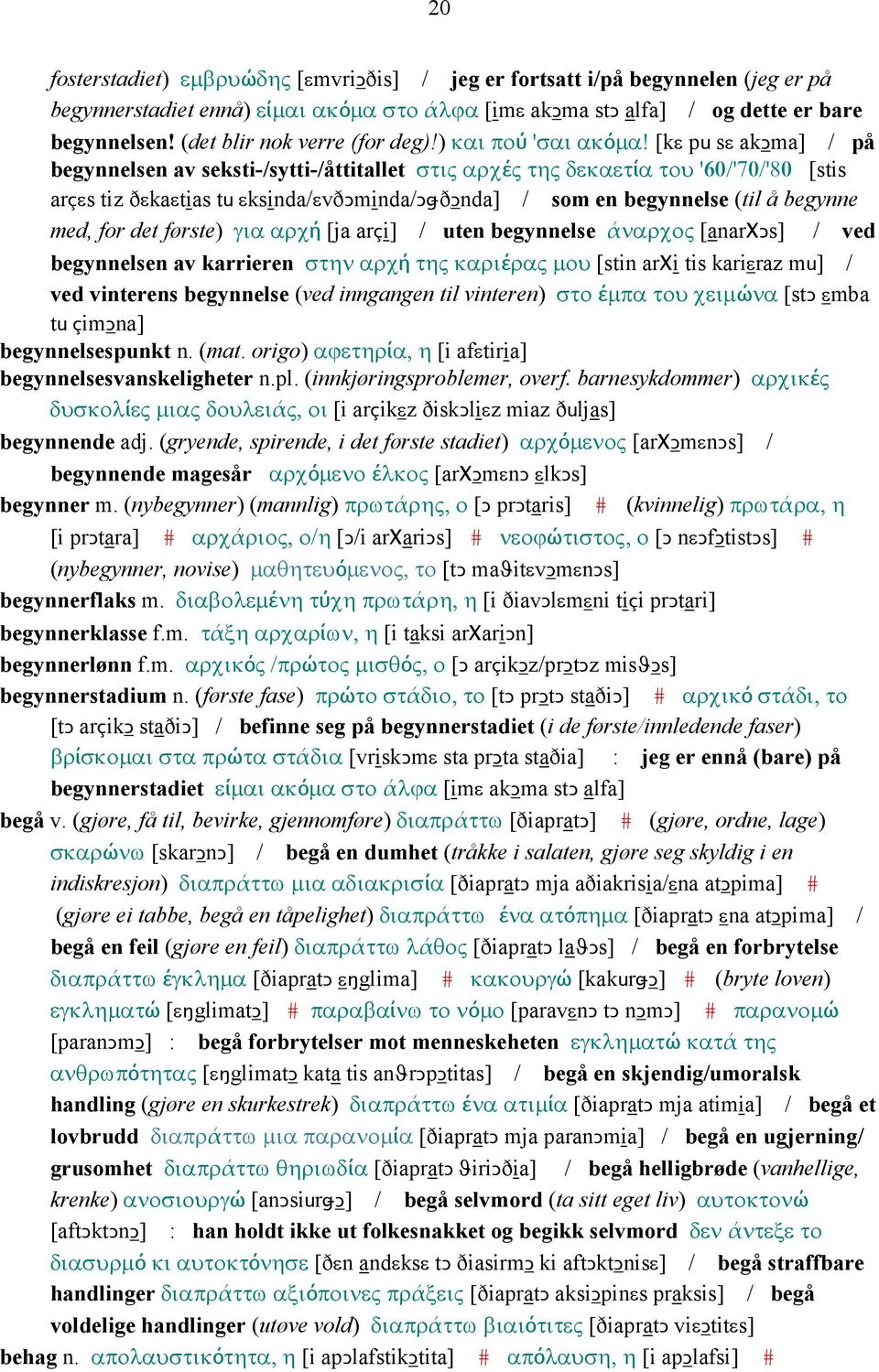 [kε pu sε akǥma] / på begynnelsen av seksti-/sytti-/åttitallet στις αρχές της δεκαετία του '60/'70/'80 [stis arçεs tiz ðεkaεtias tu εksinda/εvðǥminda/ǥǅðǥnda] / som en begynnelse (til å begynne med,