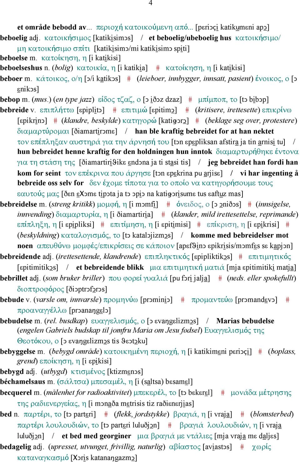 (bolig) κατοικία, η [i katikia] # κατοίκηση, η [i katikisi] beboer m. κάτοικος, ο/η [Ǥ/i katikǥs] # (leieboer, innbygger, innsatt, pasient) ένοικος, ο [Ǥ εnikǥs] bebop m. (mus.