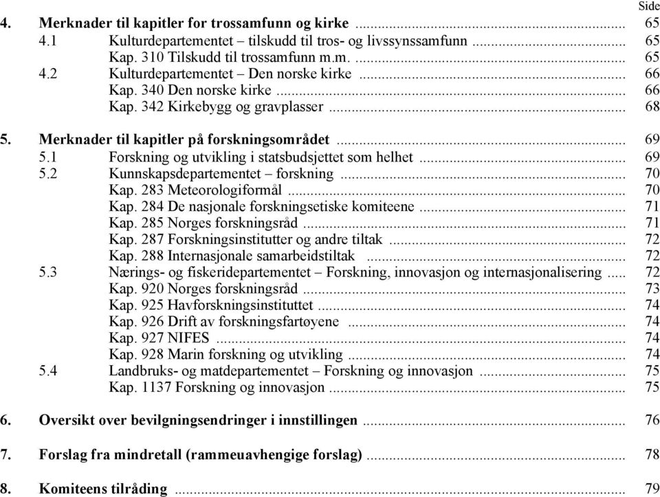 .. 7 Kap. 283 Meteorologiformål... 7 Kap. 284 De nasjonale forskningsetiske komiteene... 71 Kap. 285 Norges forskningsråd... 71 Kap. 287 Forskningsinstitutter og andre tiltak... 72 Kap.