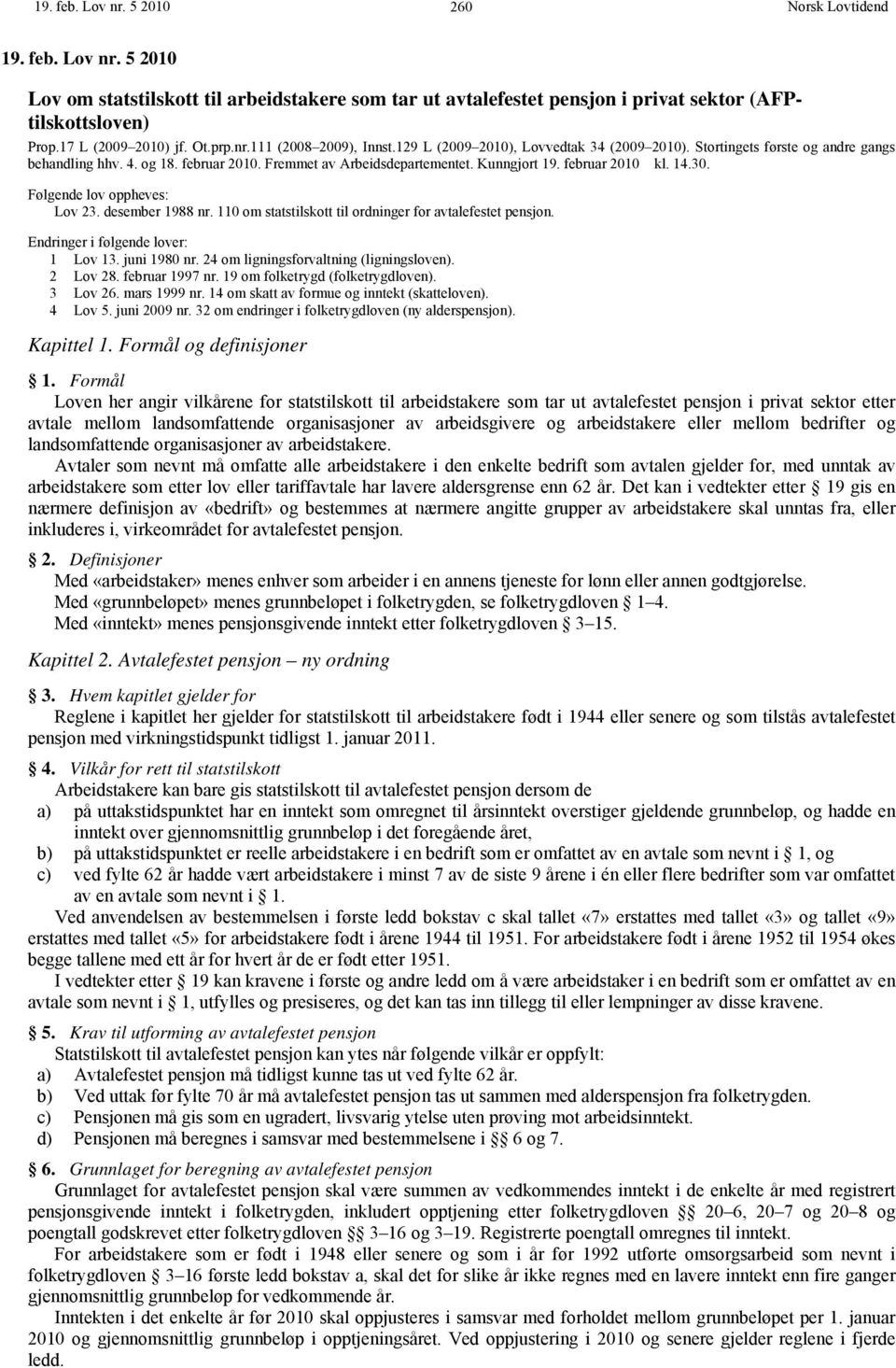 Følgende lov oppheves: Lov 23. desember 1988 nr. 110 om statstilskott til ordninger for avtalefestet pensjon. Endringer i følgende lover: 1 Lov 13. juni 1980 nr.