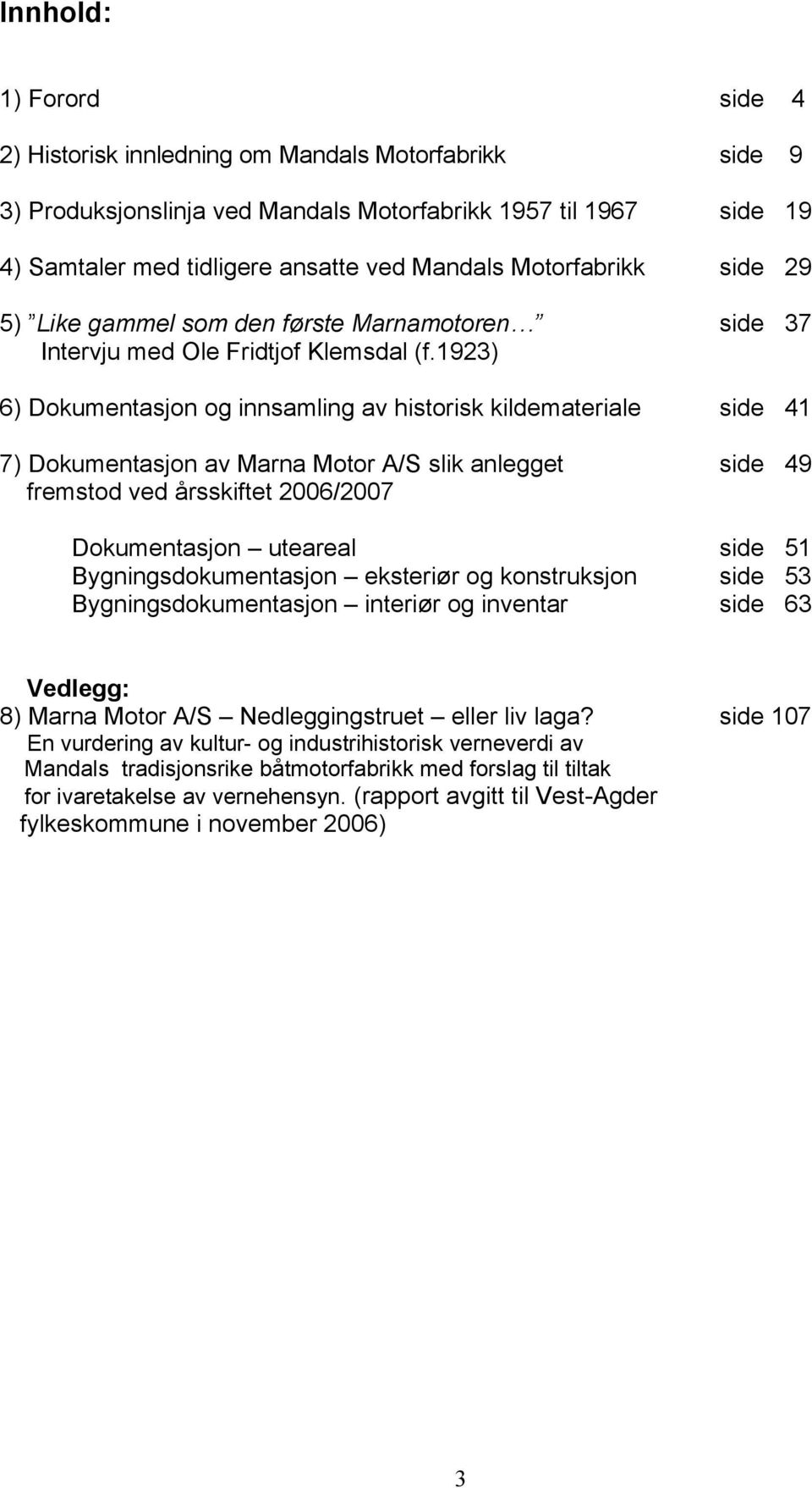 1923) 6) Dokumentasjon og innsamling av historisk kildemateriale side 41 7) Dokumentasjon av Marna Motor A/S slik anlegget side 49 fremstod ved årsskiftet 2006/2007 Dokumentasjon uteareal side 51